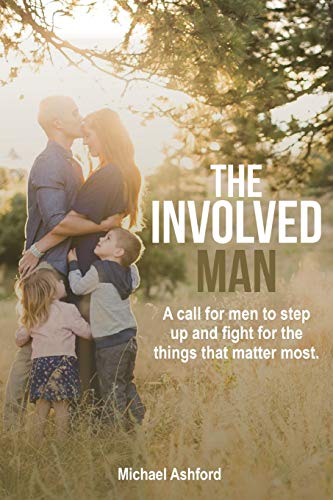 Michael Ashford The Involved Man, A Call For Men To Step Up And Fight For The Things That Matter Most