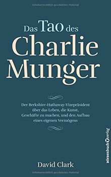 Das Tao des Charlie Munger: Der Berkshire-Hathaway-Vizepräsident über das Leben, die Kunst, Geschäfte zu machen, und den Aufbau eines eigenen Vermögens