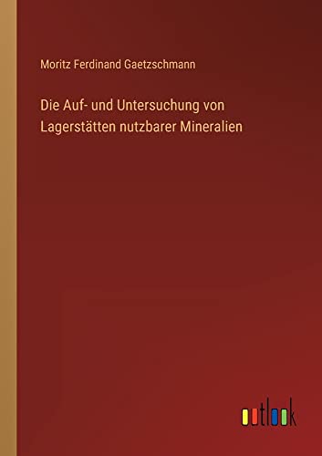 Die Auf- und Untersuchung von Lagerstätten nutzbarer Mineralien