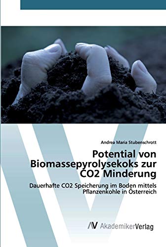 Potential von Biomassepyrolysekoks zur CO2 Minderung: Dauerhafte CO2 Speicherung im Boden mittels Pflanzenkohle in Österreich