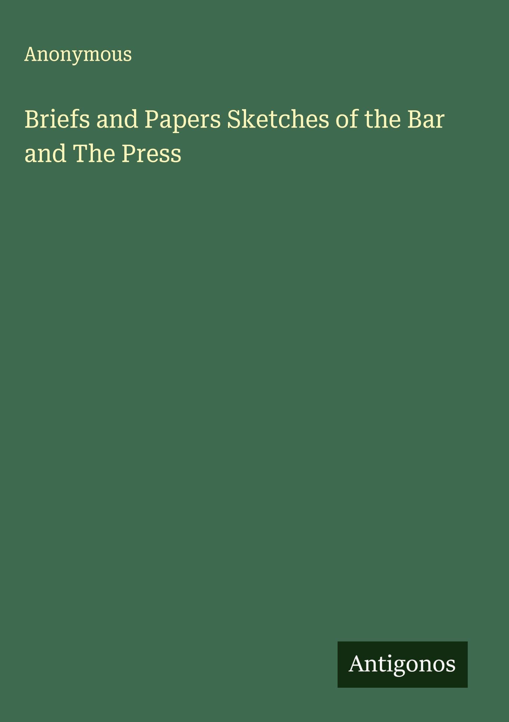 Briefs and Papers Sketches of the Bar and The Press