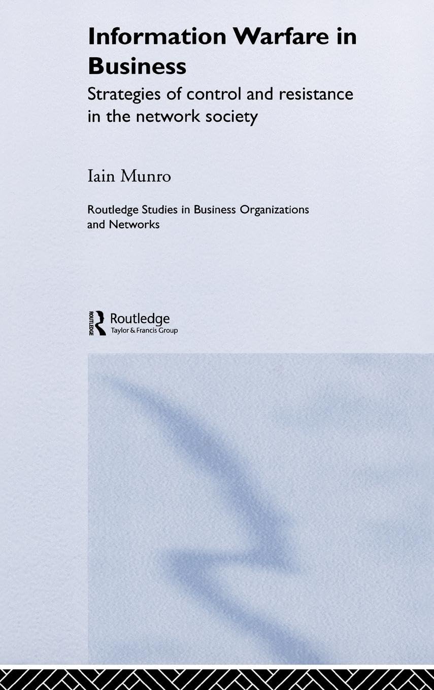 Information Warfare in Business: Strategies of Control and Resistance in the Network Society (Routledge Studies in Business Organization and Networks, 29, Band 29)