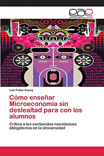 Cómo enseñar Microeconomía sin deslealtad para con los alumnos: Crítica a los contenidos neoclásicos obligatorios en la Universidad
