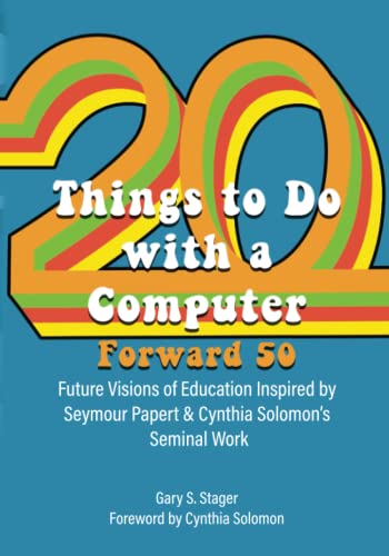Twenty Things to Do with a Computer Forward 50: Future Visions of Education Inspired by Seymour Papert and Cynthia Solomon’s Seminal Work