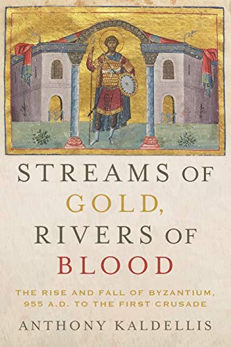 Anthony Kaldellis Streams Of Gold, Rivers Of Blood, The Rise And Fall Of Byzantium, 955 A.D. To The First Crusade (Onassis Series In Hellenic Culture)