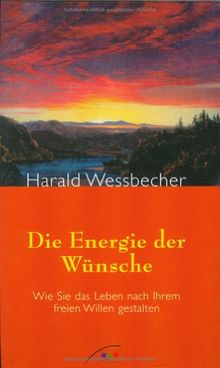 Die Energie der Wünsche. Wie Sie das Leben nach Ihrem freien Willen gestalten