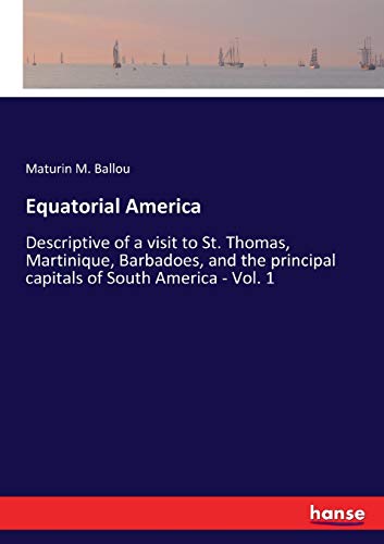 Equatorial America: Descriptive of a visit to St. Thomas, Martinique, Barbadoes, and the principal capitals of South America - Vol. 1