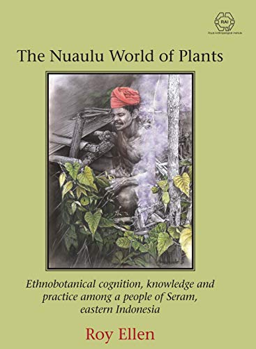 The Nuaulu World of Plants: Ethnobotanical cognition, knowledge and practice among a people of Seram, eastern Indonesia (The RAI Series, Band 3)