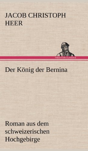 Der König der Bernina: Roman aus dem schweizerischen Hochgebirge