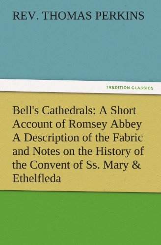 Bell's Cathedrals: A Short Account of Romsey Abbey A Description of the Fabric and Notes on the History of the Convent of Ss. Mary & Ethelfleda (TREDITION CLASSICS)