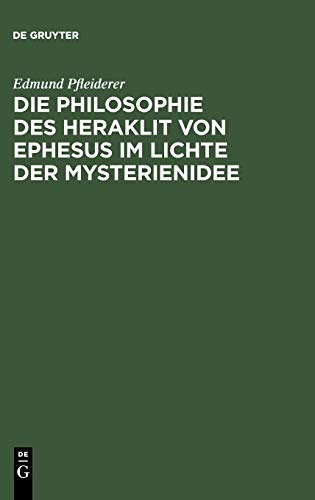 Die Philosophie des Heraklit von Ephesus im Lichte der Mysterienidee: Nebst einem Anhang über heraklitische Einflüsse im alttestamentlichen Kohelet ... sowie in der ersten christlichen Literatur