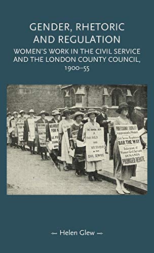 Gender, Rhetoric and Regulation: Women's Work in the Civil Service and the London County Council, 1900-55 (Gender in History)