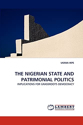 THE NIGERIAN STATE AND PATRIMONIAL POLITICS: IMPLICATIONS FOR GRASSROOTS DEMOCRACY