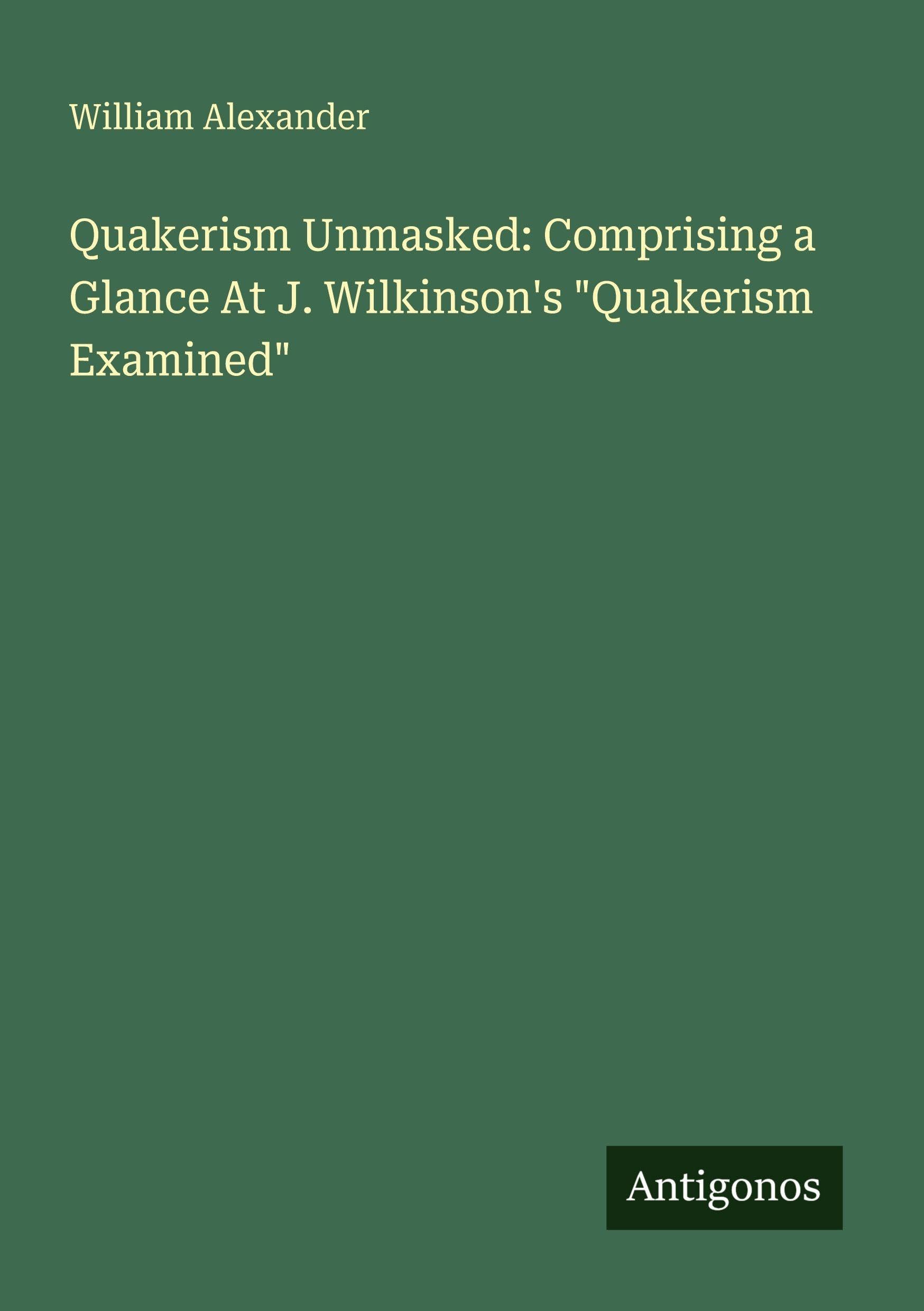 Quakerism Unmasked: Comprising a Glance At J. Wilkinson's Quakerism Examined