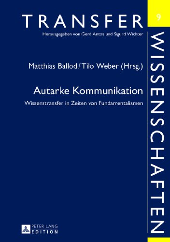 Autarke Kommunikation: Wissenstransfer in Zeiten von Fundamentalismen (Transferwissenschaften)