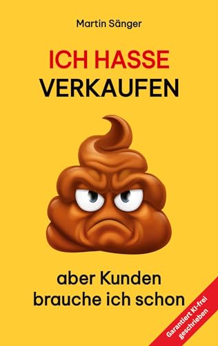 Ich hasse verkaufen: aber Kunden brauche ich schon - Ein Praxisbuch für Nicht-Verkäufer die aber doch Firmenkunden akquirieren wollen