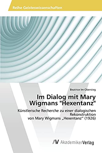 Im Dialog mit Mary Wigmans Hexentanz: Künstlerische Recherche zu einer dialogischen Rekonstruktion von Mary Wigmans „Hexentanz“ (1926)