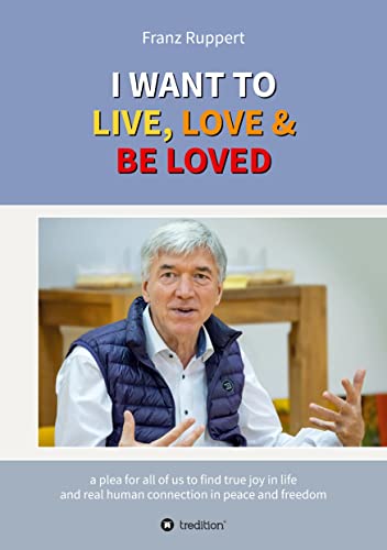 I WANT TO LIVE, LOVE & BE LOVED: a plea for all of us to find true joy in life and real human connection in peace and freedom