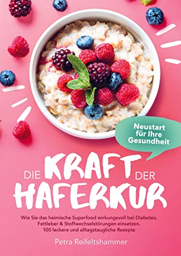 Die Kraft der Haferkur - Neustart für Ihre Gesundheit: Wie Sie das heimische Superfood wirkungsvoll bei Diabetes, Fettleber & Stoffwechselstörungen einsetzen. 100 leckere, alltagstaugliche Rezepte