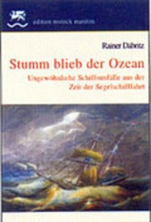 Stumm blieb der Ozean: Ungewöhnliche Schiffsunfälle aus der Zeit der Segelschifffahrt