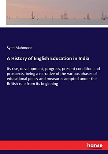 A History of English Education in India: its rise, development, progress, present condition and prospects, being a narrative of the various phases of ... under the British rule from its beginning