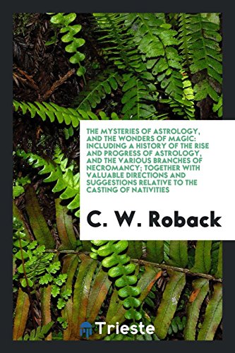 The Mysteries of Astrology, and the Wonders of Magic: Including a History of the Rise and Progress of Astrology, and the Various Branches of ... Relative to the Casting of Nativities