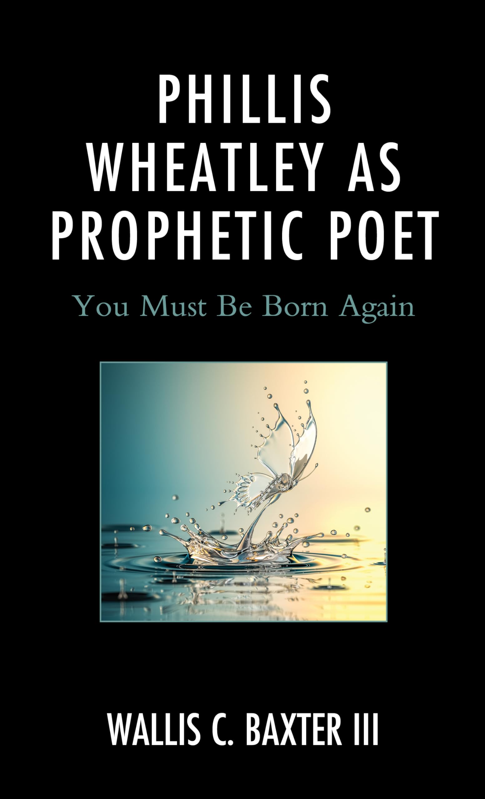 Phillis Wheatley as Prophetic Poet: You Must Be Born Again (Rhetoric, Race, and Religion)