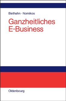 Ganzheitliches E-Business: Technologien, Strategien und Anwendungen unter besonderer Berücksichtigung der Anforderungen von kleinen und mittelständischen Unternehmen