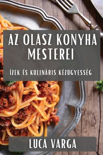 Az Olasz Konyha Mesterei: Ízek és Kulináris Kézügyesség