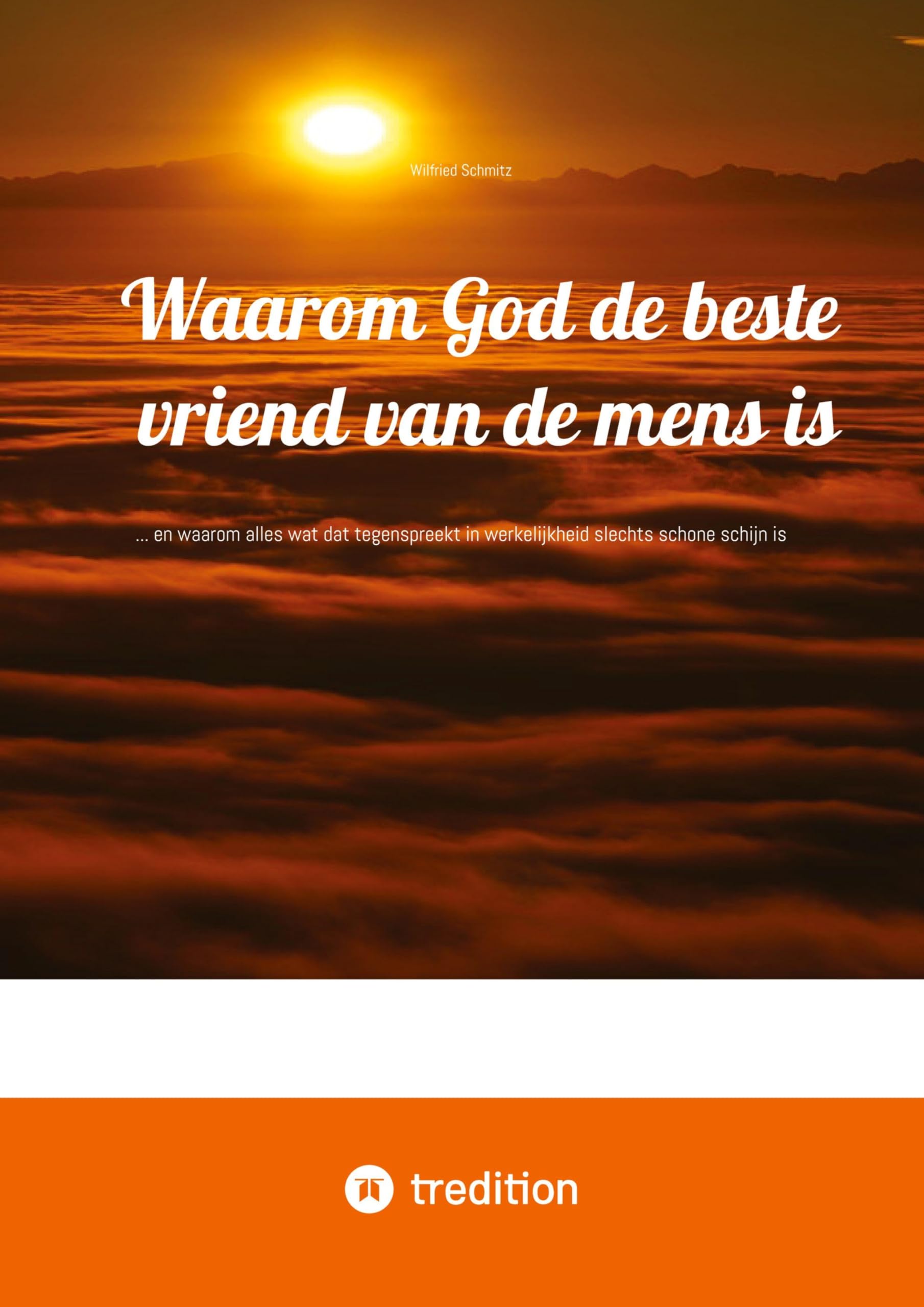 Waarom God de beste vriend van de mens is: ... en waarom alles wat dat tegenspreekt in werkelijkheid slechts schone schijn is