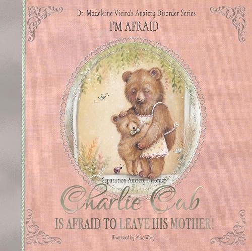 Charlie Cub Is Afraid to Leave His Mother!: Dr. Madeleine Vieira’s Anxiety Disorder Series I'M AFRAID