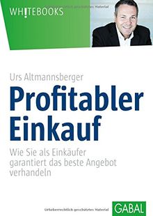 Profitabler Einkauf: Wie Sie als Einkäufer garantiert das beste Angebot verhandeln (Whitebooks)