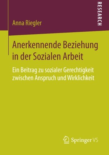 Anerkennende Beziehung in der Sozialen Arbeit: Ein Beitrag zu sozialer Gerechtigkeit zwischen Anspruch und Wirklichkeit