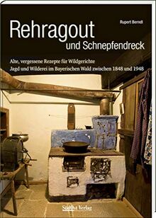 Rehragout und Schnepfendreck: Alte, vergessene Rezepte für Wildgerichte. Jagd und Wilderei im Bayerischen Wald zwischen 1848 und 1948: Alte, ... im Bayerischen Wald zwischen 1848 und 1948