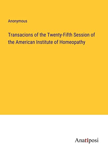 Transacions of the Twenty-Fifth Session of the American Institute of Homeopathy