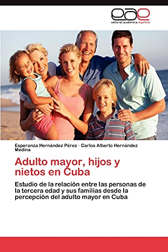Adulto mayor, hijos y nietos en Cuba: Estudio de la relación entre las personas de la tercera edad y sus familias desde la percepción del adulto mayor en Cuba