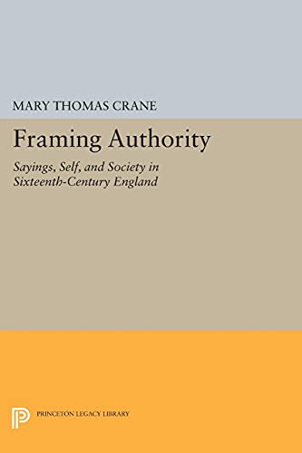 Crane, Mary Thomas Framing Authority, Sayings, Self, And Society In Sixteenth-Century England (Princeton Legacy Library)