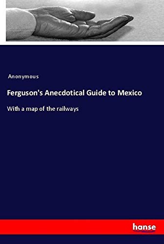 Ferguson's Anecdotical Guide to Mexico: With a map of the railways