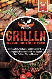 Grillen Das Grillbuch für Jedermann: Grillrezepte für Anfänger und Fortgeschrittene Rezepte für Fleischliebhaber inkl. Salaten, Dips und Broten