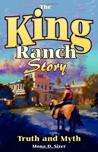The King Ranch Story: Truth and Myth : A History of the Greatest Ranch in Texas