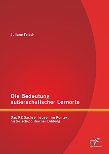 Die Bedeutung außerschulischer Lernorte: Das Kz Sachsenhausen im Kontext historisch-politischer Bildung