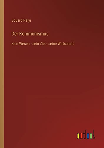 Der Kommunismus: Sein Wesen - sein Ziel - seine Wirtschaft