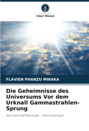 Die Geheimnisse des Universums Vor dem Urknall Gammastrahlen-Sprung: Astronomie&Theologie - Astrotheologie