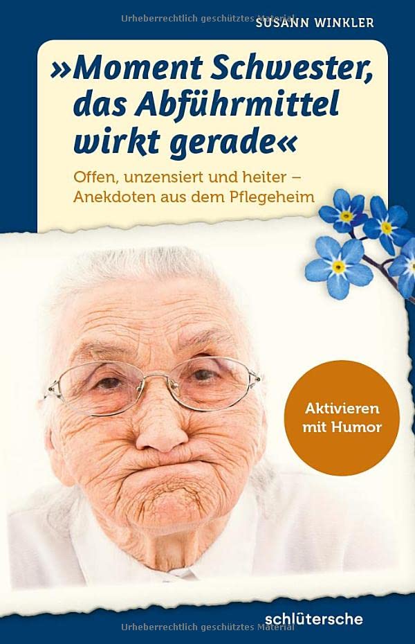 Moment Schwester, das Abführmittel wirkt gerade: Offen, unzensiert und heiter - Anekdoten aus dem Pflegeheim. Aktivieren mit Humor
