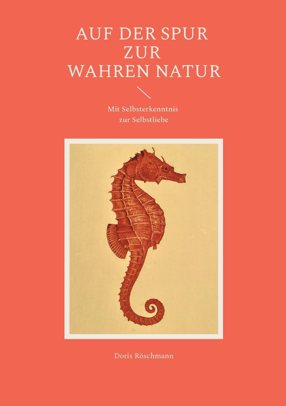 Auf der Spur zur wahren Natur: Mit Selbsterkenntnis zur Selbstliebe