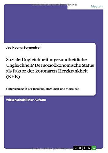 Soziale Ungleichheit = gesundheitliche Ungleichheit? Der sozioökonomische Status als Faktor der koronaren Herzkrankheit (KHK): Unterschiede in der Inzidenz, Morbidität und Mortalität
