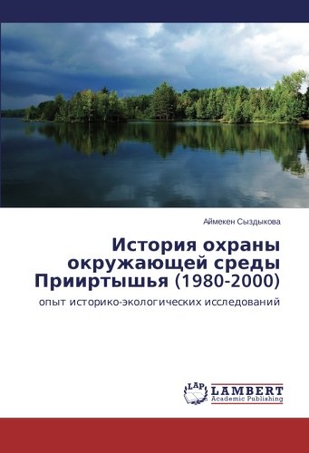 История охраны окружающей среды Прииртышья (1980-2000): опыт историко-экологических исследований: opyt istoriko-jekologicheskih issledovanij