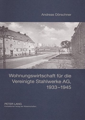 Wohnungswirtschaft für die Vereinigte Stahlwerke AG, 1933-1945: Entstehung, Organisation, Bestandsbewirtschaftung und Wohnungsbau der Rheinische ... Wohnstätten AG und Westdeutsche Wohnhäuser AG
