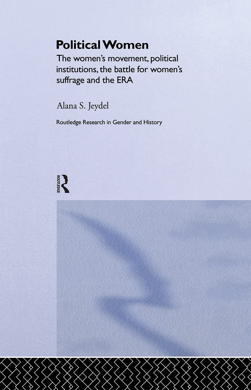 Political Women: The Women's Movement, Political Institutions, the Battle for Women's Suffrage and the ERA (Routledge Research in Gender and History, 8, Band 8)