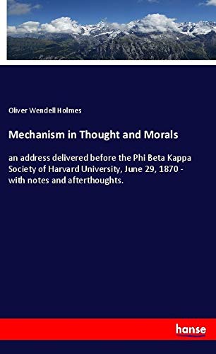 Mechanism in Thought and Morals: an address delivered before the Phi Beta Kappa Society of Harvard University, June 29, 1870 - with notes and afterthoughts.